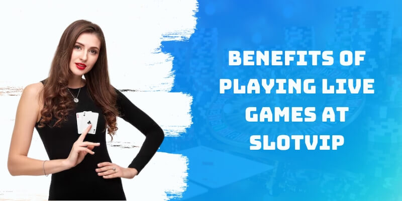 Benefits of Playing Live Games at Slotvip