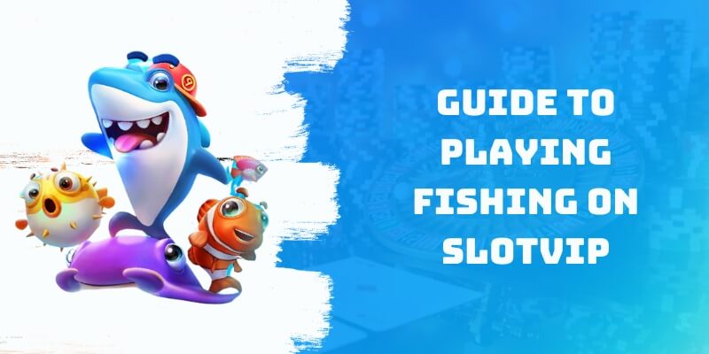 Guide to playing Fishing on Slotvip