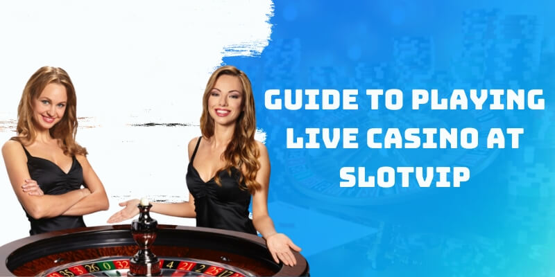 Guide to Playing Live Casino at Slotvip