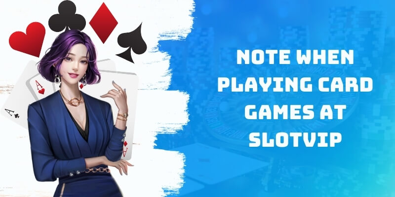 Note when playing card games at Slotvip